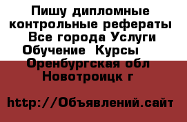 Пишу дипломные контрольные рефераты  - Все города Услуги » Обучение. Курсы   . Оренбургская обл.,Новотроицк г.